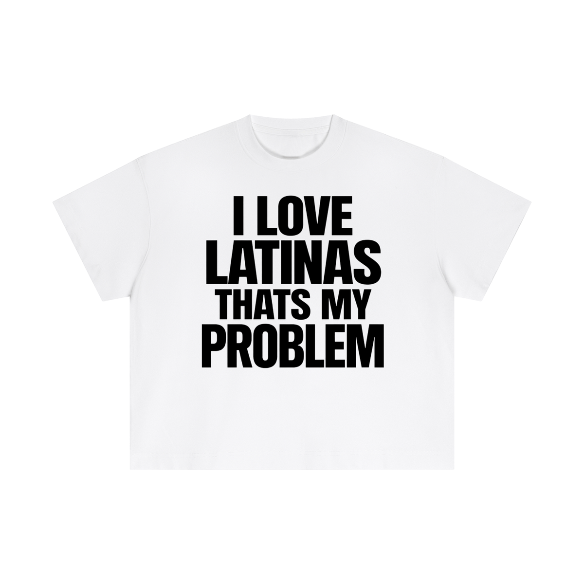 I LOVE LATINAS THATS MY PROBLEM BOXY FIT