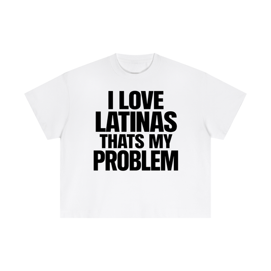 I LOVE LATINAS THATS MY PROBLEM BOXY FIT