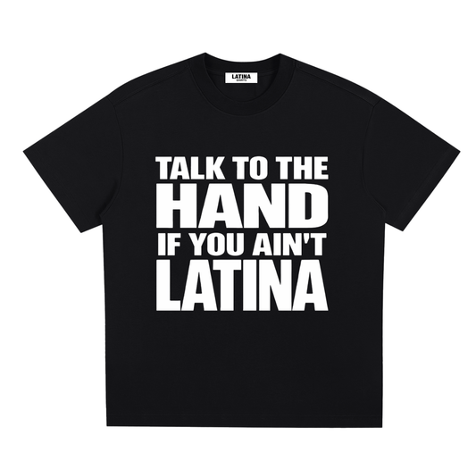TALK TO THE HAND IF YOU AIN'T LATINA