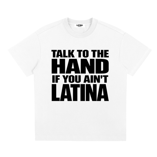 TALK TO THE HAND IF YOU AIN'T LATINA